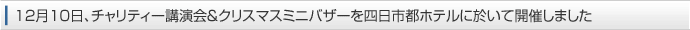 12月10日、チャリティー講演会&クリスマスミニバザーを四日市都ホテルに於いて開催しました